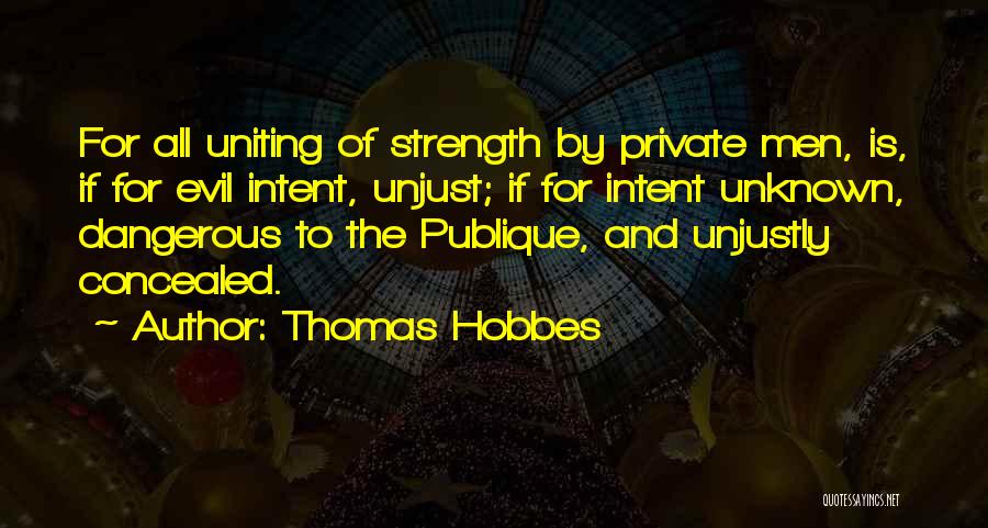 Thomas Hobbes Quotes: For All Uniting Of Strength By Private Men, Is, If For Evil Intent, Unjust; If For Intent Unknown, Dangerous To