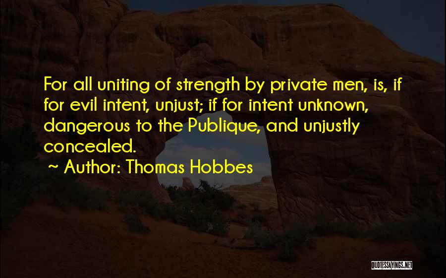 Thomas Hobbes Quotes: For All Uniting Of Strength By Private Men, Is, If For Evil Intent, Unjust; If For Intent Unknown, Dangerous To