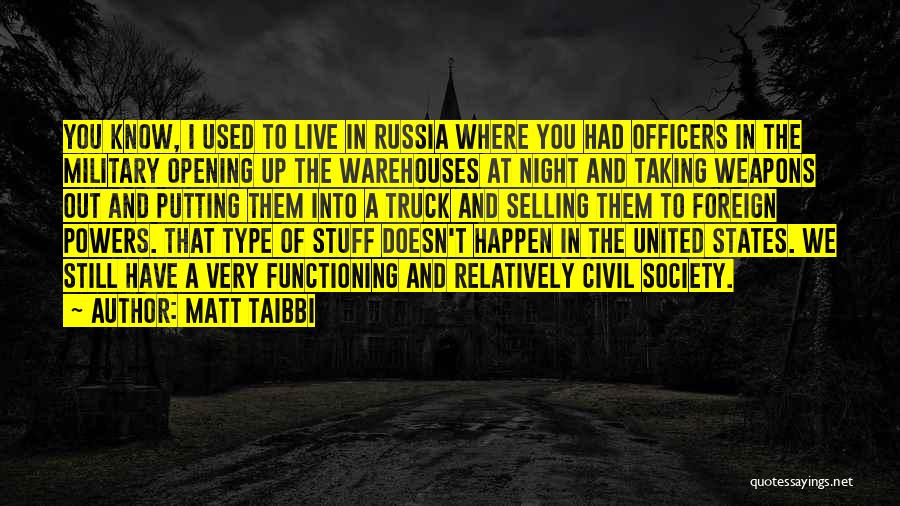 Matt Taibbi Quotes: You Know, I Used To Live In Russia Where You Had Officers In The Military Opening Up The Warehouses At