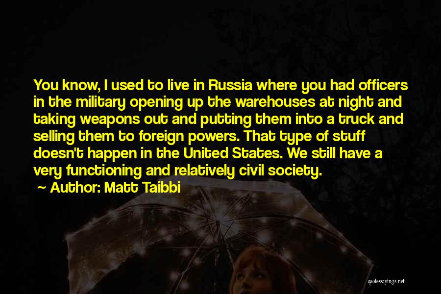 Matt Taibbi Quotes: You Know, I Used To Live In Russia Where You Had Officers In The Military Opening Up The Warehouses At