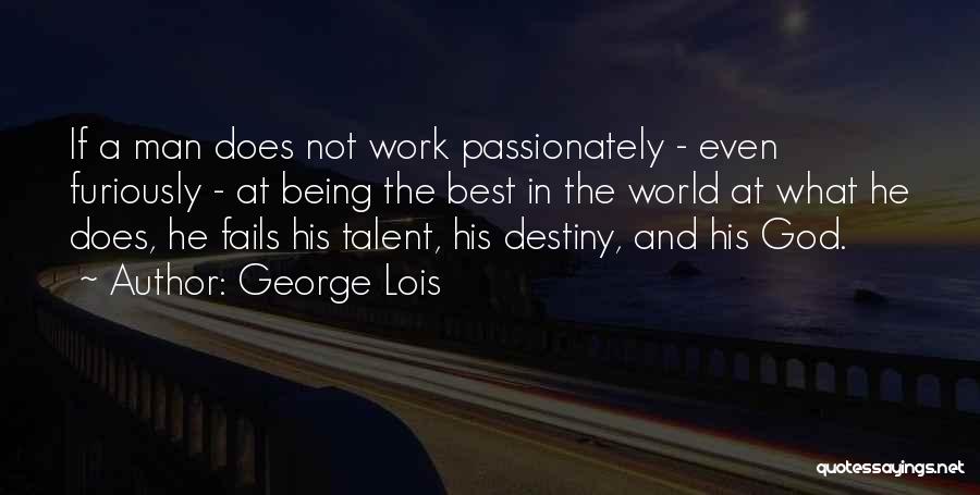 George Lois Quotes: If A Man Does Not Work Passionately - Even Furiously - At Being The Best In The World At What