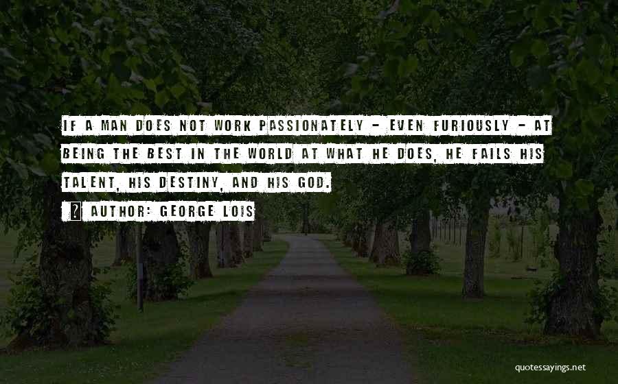 George Lois Quotes: If A Man Does Not Work Passionately - Even Furiously - At Being The Best In The World At What