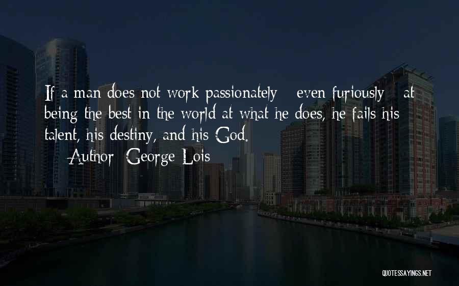 George Lois Quotes: If A Man Does Not Work Passionately - Even Furiously - At Being The Best In The World At What