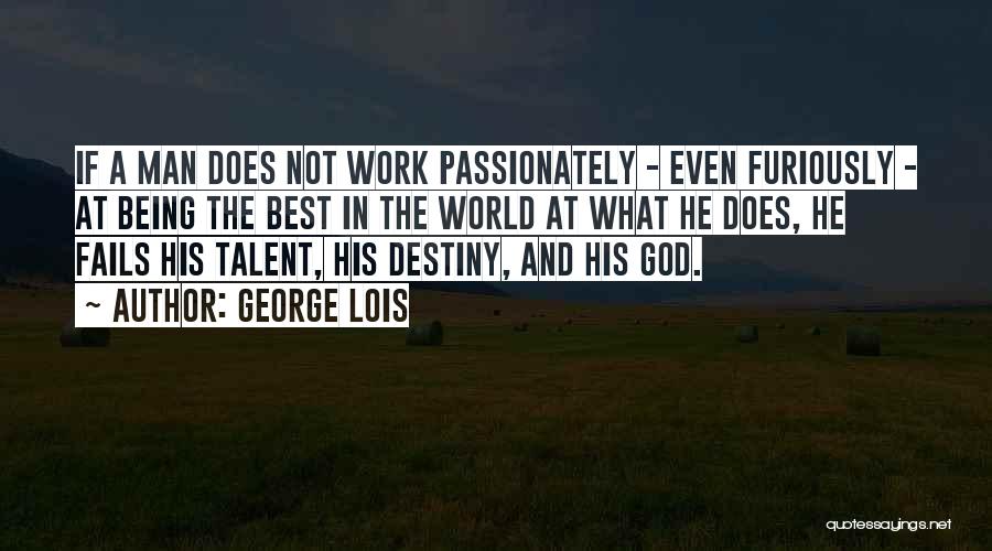 George Lois Quotes: If A Man Does Not Work Passionately - Even Furiously - At Being The Best In The World At What