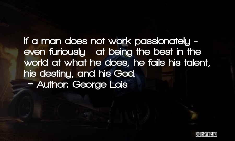 George Lois Quotes: If A Man Does Not Work Passionately - Even Furiously - At Being The Best In The World At What
