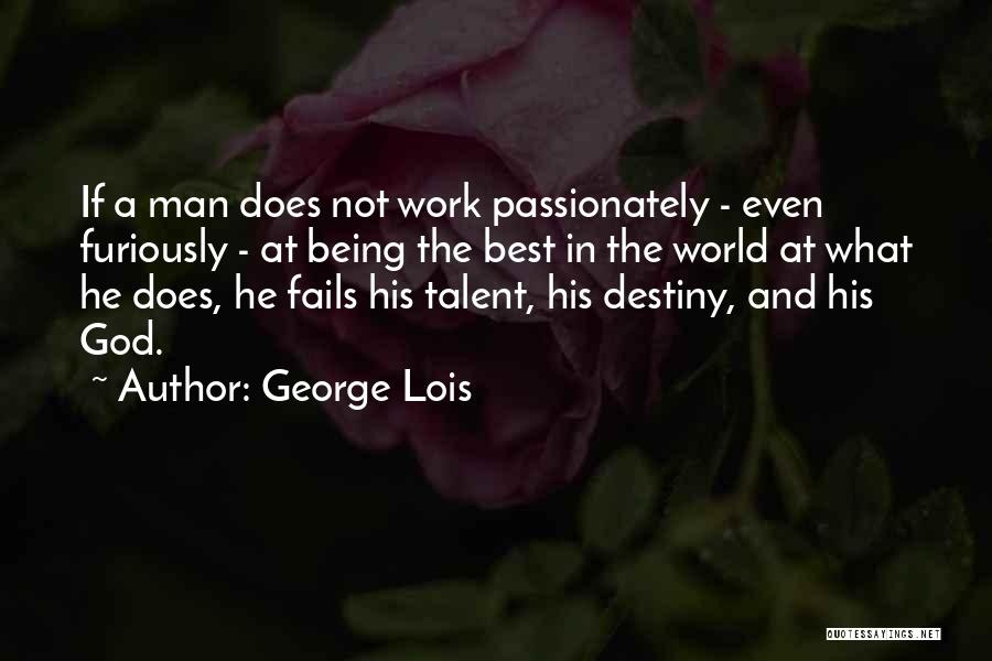 George Lois Quotes: If A Man Does Not Work Passionately - Even Furiously - At Being The Best In The World At What