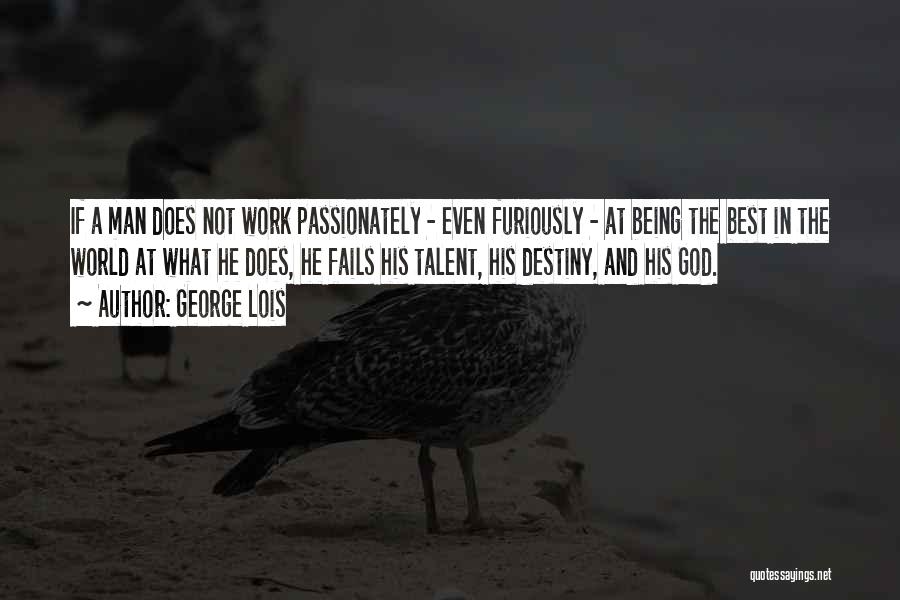 George Lois Quotes: If A Man Does Not Work Passionately - Even Furiously - At Being The Best In The World At What