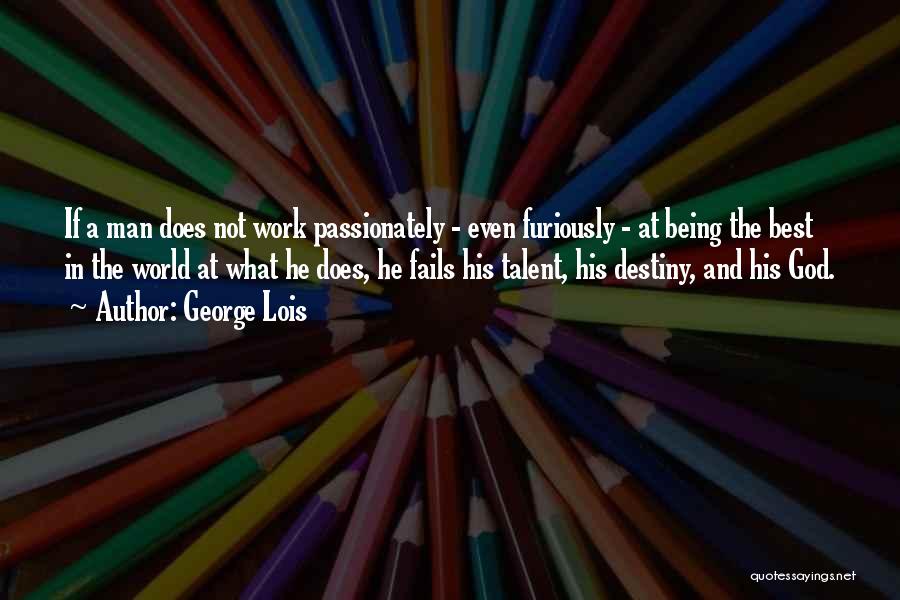 George Lois Quotes: If A Man Does Not Work Passionately - Even Furiously - At Being The Best In The World At What
