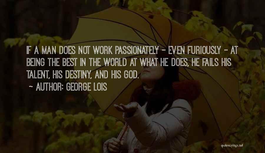 George Lois Quotes: If A Man Does Not Work Passionately - Even Furiously - At Being The Best In The World At What