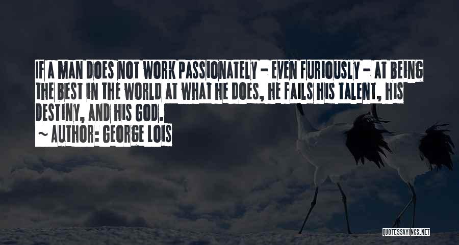 George Lois Quotes: If A Man Does Not Work Passionately - Even Furiously - At Being The Best In The World At What