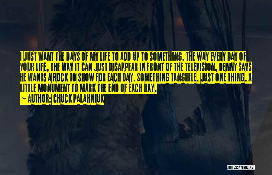 Chuck Palahniuk Quotes: I Just Want The Days Of My Life To Add Up To Something. The Way Every Day Of Your Life,