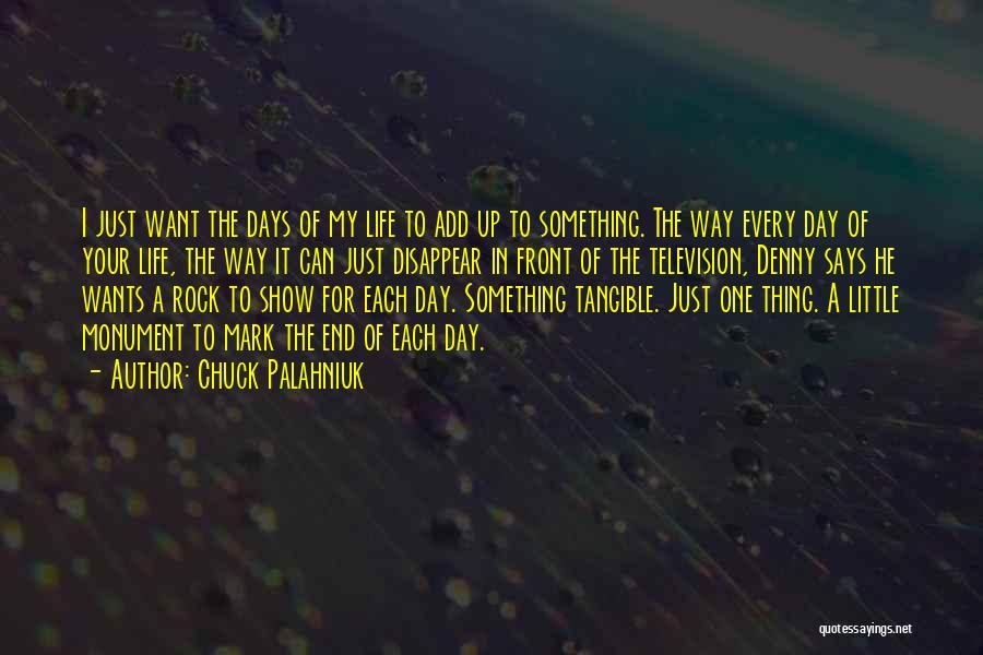 Chuck Palahniuk Quotes: I Just Want The Days Of My Life To Add Up To Something. The Way Every Day Of Your Life,