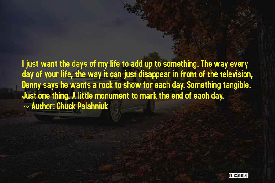 Chuck Palahniuk Quotes: I Just Want The Days Of My Life To Add Up To Something. The Way Every Day Of Your Life,