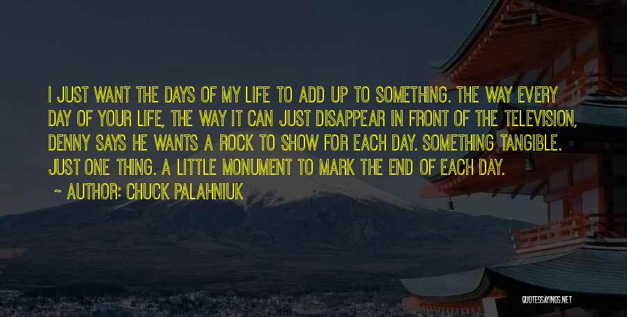 Chuck Palahniuk Quotes: I Just Want The Days Of My Life To Add Up To Something. The Way Every Day Of Your Life,