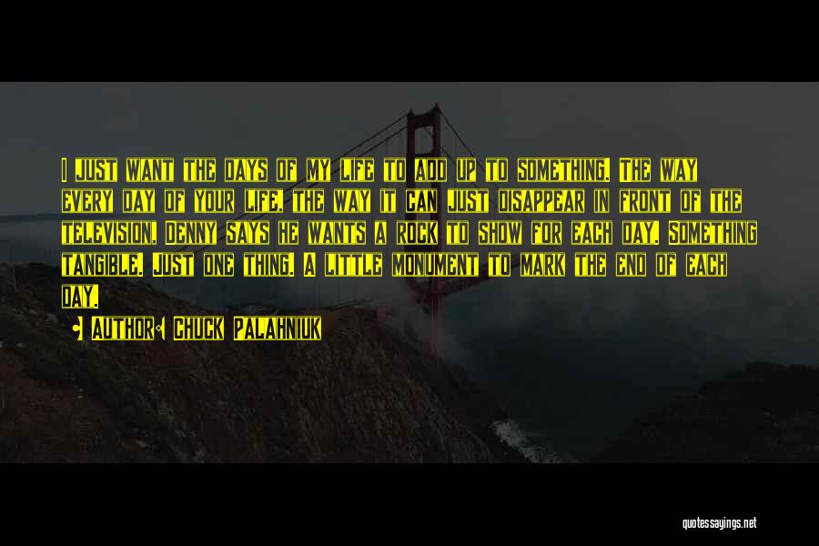 Chuck Palahniuk Quotes: I Just Want The Days Of My Life To Add Up To Something. The Way Every Day Of Your Life,