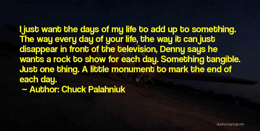 Chuck Palahniuk Quotes: I Just Want The Days Of My Life To Add Up To Something. The Way Every Day Of Your Life,