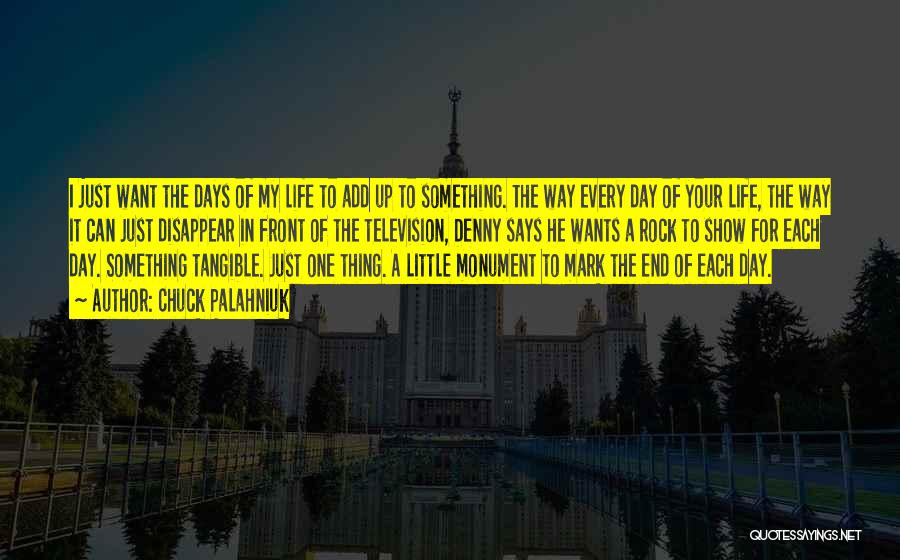 Chuck Palahniuk Quotes: I Just Want The Days Of My Life To Add Up To Something. The Way Every Day Of Your Life,