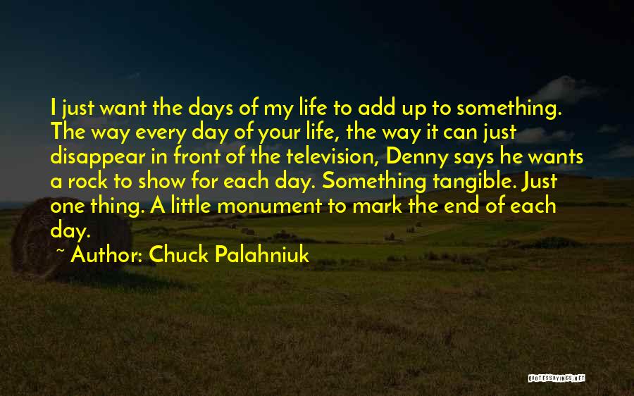 Chuck Palahniuk Quotes: I Just Want The Days Of My Life To Add Up To Something. The Way Every Day Of Your Life,