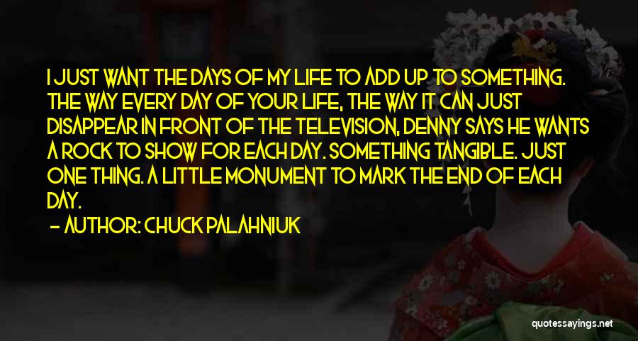 Chuck Palahniuk Quotes: I Just Want The Days Of My Life To Add Up To Something. The Way Every Day Of Your Life,