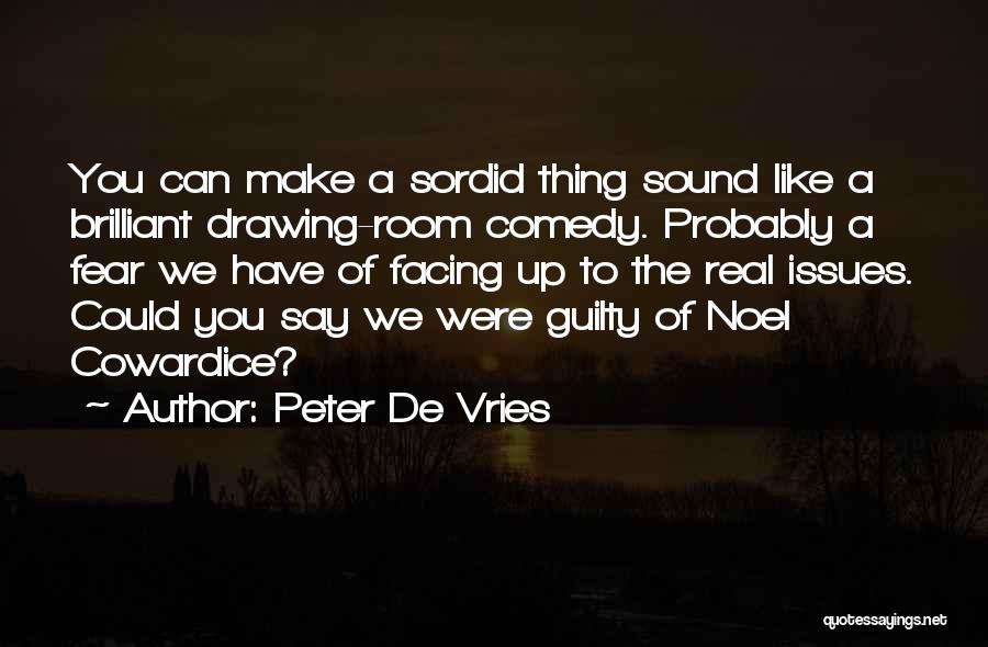 Peter De Vries Quotes: You Can Make A Sordid Thing Sound Like A Brilliant Drawing-room Comedy. Probably A Fear We Have Of Facing Up