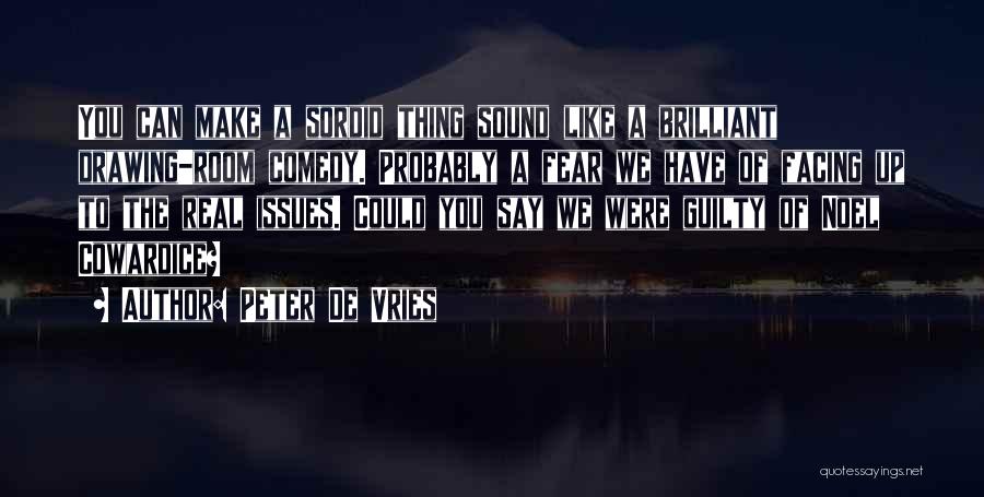 Peter De Vries Quotes: You Can Make A Sordid Thing Sound Like A Brilliant Drawing-room Comedy. Probably A Fear We Have Of Facing Up
