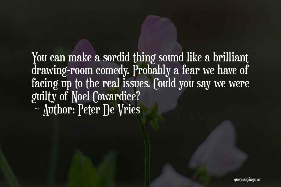 Peter De Vries Quotes: You Can Make A Sordid Thing Sound Like A Brilliant Drawing-room Comedy. Probably A Fear We Have Of Facing Up