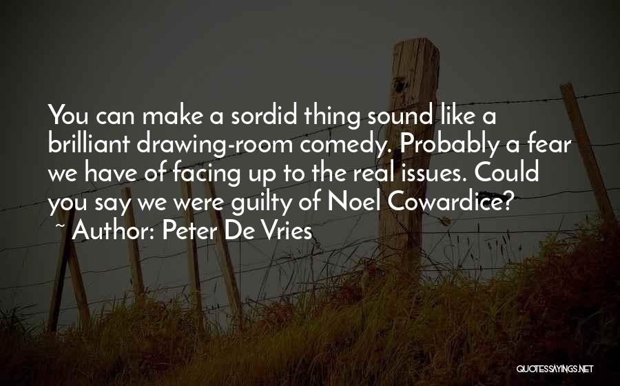 Peter De Vries Quotes: You Can Make A Sordid Thing Sound Like A Brilliant Drawing-room Comedy. Probably A Fear We Have Of Facing Up