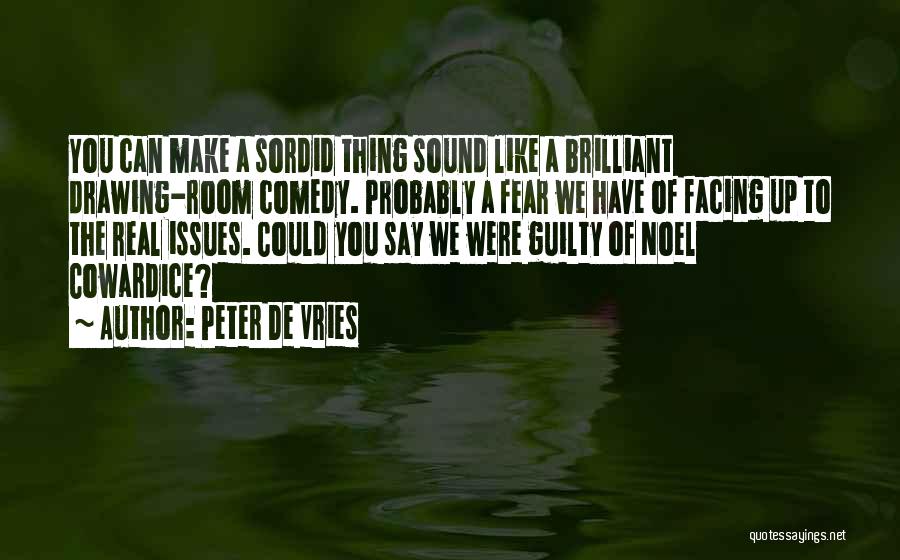 Peter De Vries Quotes: You Can Make A Sordid Thing Sound Like A Brilliant Drawing-room Comedy. Probably A Fear We Have Of Facing Up