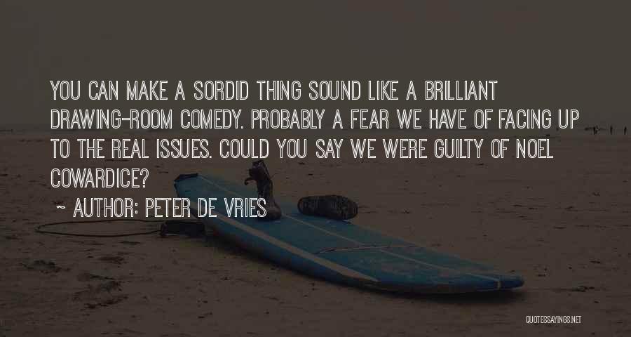 Peter De Vries Quotes: You Can Make A Sordid Thing Sound Like A Brilliant Drawing-room Comedy. Probably A Fear We Have Of Facing Up