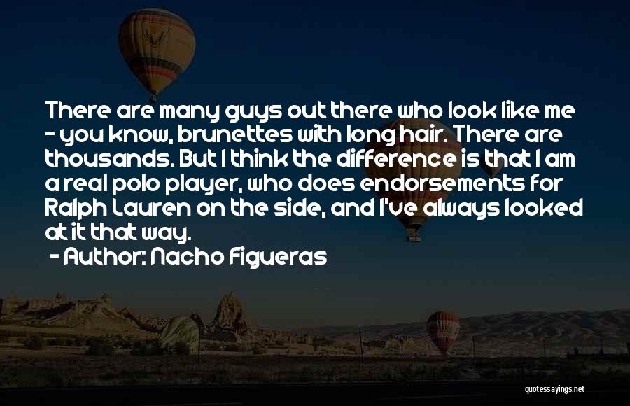 Nacho Figueras Quotes: There Are Many Guys Out There Who Look Like Me - You Know, Brunettes With Long Hair. There Are Thousands.