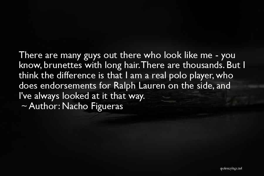 Nacho Figueras Quotes: There Are Many Guys Out There Who Look Like Me - You Know, Brunettes With Long Hair. There Are Thousands.