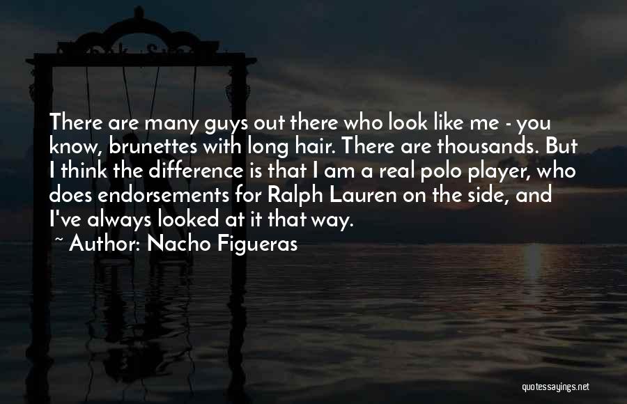 Nacho Figueras Quotes: There Are Many Guys Out There Who Look Like Me - You Know, Brunettes With Long Hair. There Are Thousands.