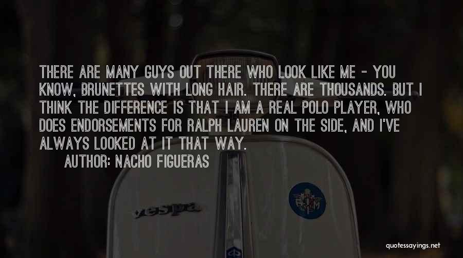 Nacho Figueras Quotes: There Are Many Guys Out There Who Look Like Me - You Know, Brunettes With Long Hair. There Are Thousands.