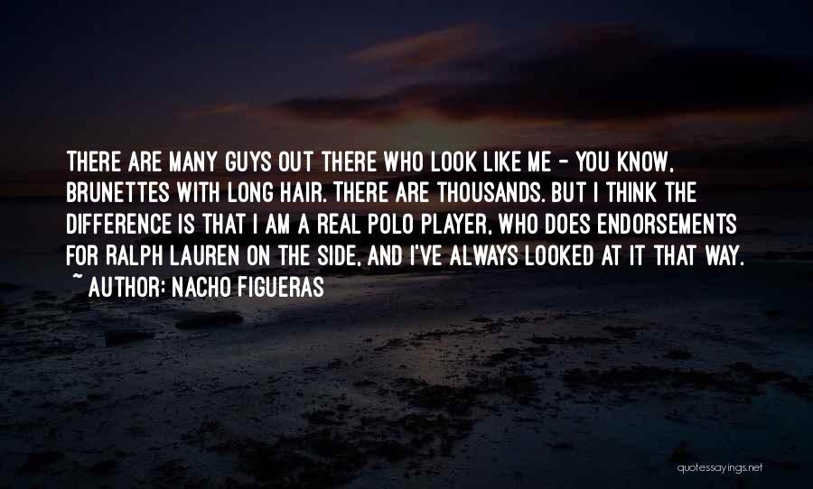 Nacho Figueras Quotes: There Are Many Guys Out There Who Look Like Me - You Know, Brunettes With Long Hair. There Are Thousands.