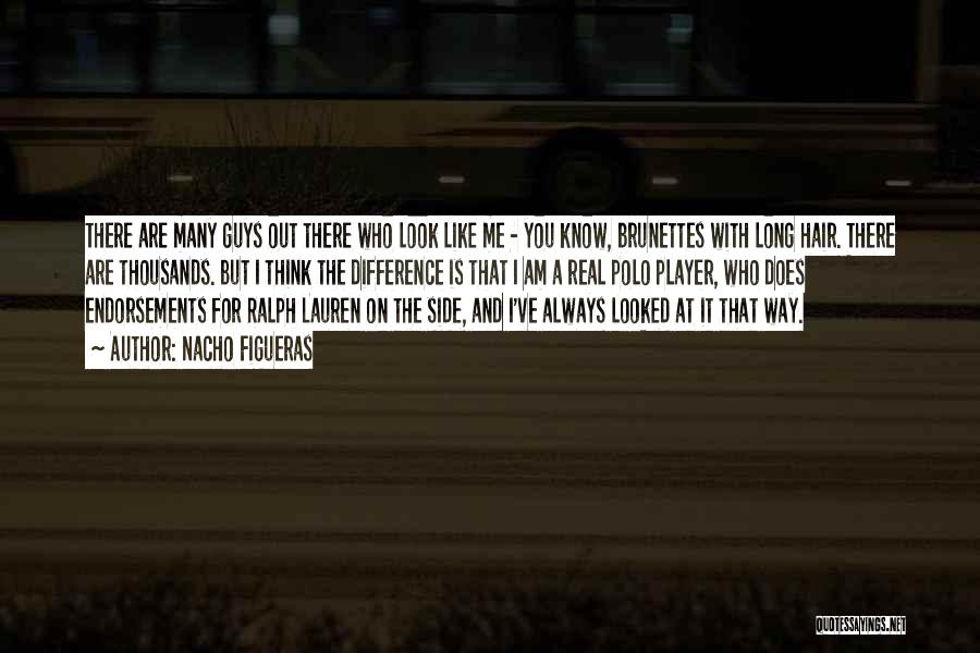 Nacho Figueras Quotes: There Are Many Guys Out There Who Look Like Me - You Know, Brunettes With Long Hair. There Are Thousands.