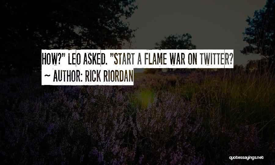 Rick Riordan Quotes: How? Leo Asked. Start A Flame War On Twitter?