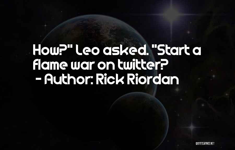 Rick Riordan Quotes: How? Leo Asked. Start A Flame War On Twitter?