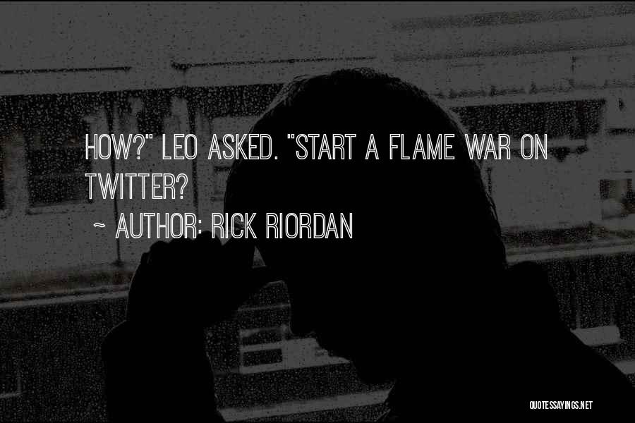 Rick Riordan Quotes: How? Leo Asked. Start A Flame War On Twitter?