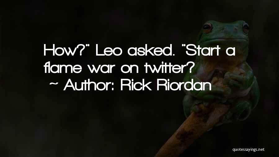 Rick Riordan Quotes: How? Leo Asked. Start A Flame War On Twitter?