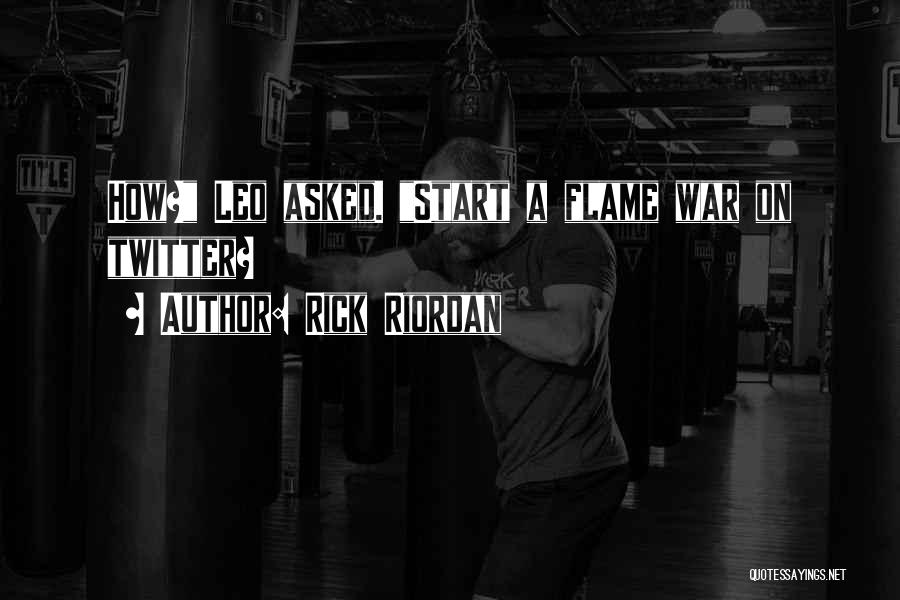 Rick Riordan Quotes: How? Leo Asked. Start A Flame War On Twitter?