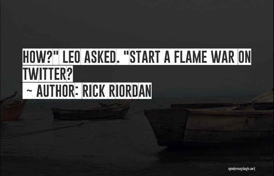 Rick Riordan Quotes: How? Leo Asked. Start A Flame War On Twitter?