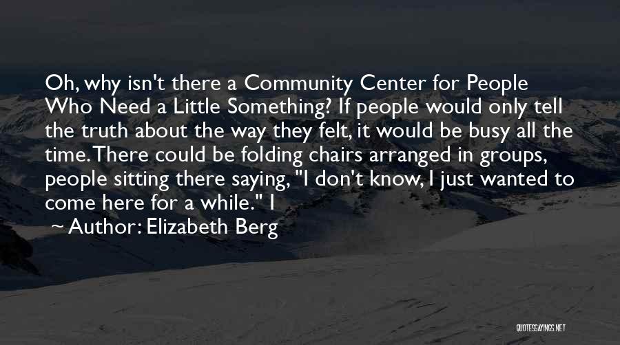 Elizabeth Berg Quotes: Oh, Why Isn't There A Community Center For People Who Need A Little Something? If People Would Only Tell The