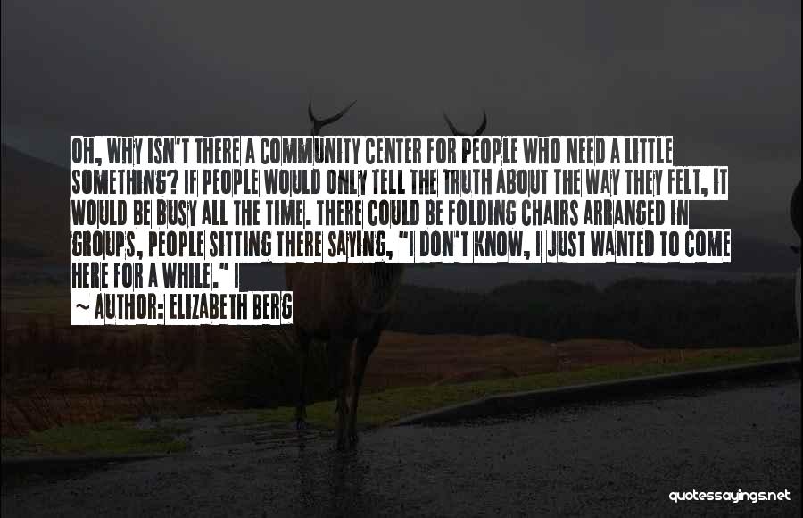 Elizabeth Berg Quotes: Oh, Why Isn't There A Community Center For People Who Need A Little Something? If People Would Only Tell The