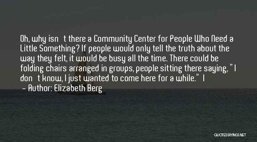 Elizabeth Berg Quotes: Oh, Why Isn't There A Community Center For People Who Need A Little Something? If People Would Only Tell The