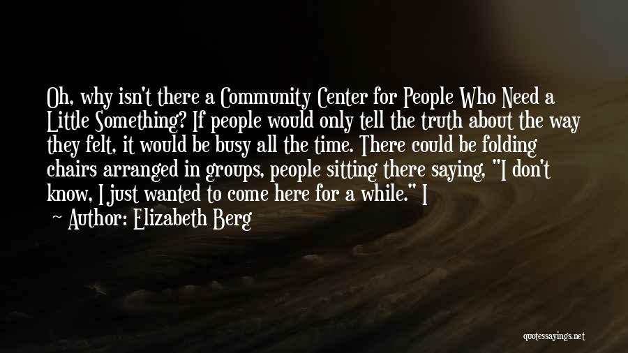 Elizabeth Berg Quotes: Oh, Why Isn't There A Community Center For People Who Need A Little Something? If People Would Only Tell The