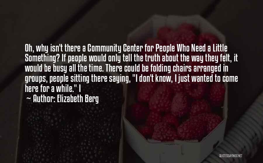 Elizabeth Berg Quotes: Oh, Why Isn't There A Community Center For People Who Need A Little Something? If People Would Only Tell The