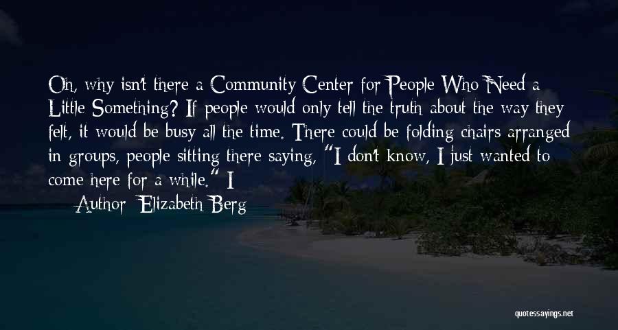 Elizabeth Berg Quotes: Oh, Why Isn't There A Community Center For People Who Need A Little Something? If People Would Only Tell The