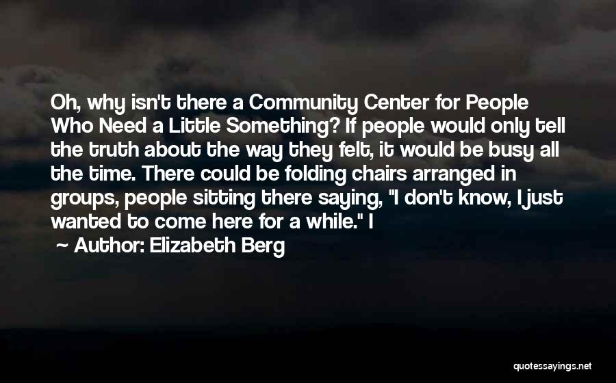 Elizabeth Berg Quotes: Oh, Why Isn't There A Community Center For People Who Need A Little Something? If People Would Only Tell The