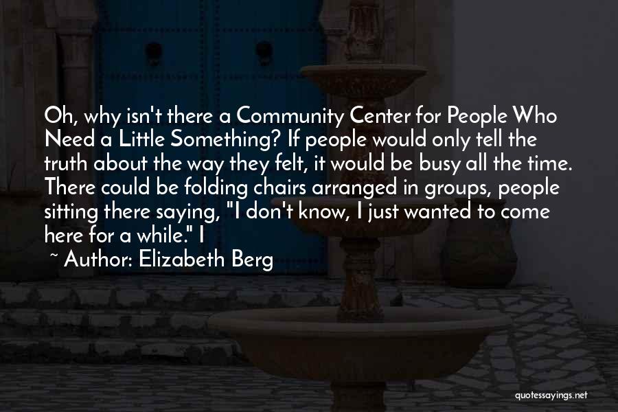 Elizabeth Berg Quotes: Oh, Why Isn't There A Community Center For People Who Need A Little Something? If People Would Only Tell The