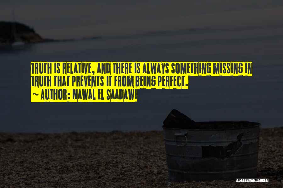 Nawal El Saadawi Quotes: Truth Is Relative, And There Is Always Something Missing In Truth That Prevents It From Being Perfect.